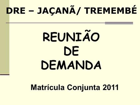 DRE – JAÇANÃ/ TREMEMBÉ REUNIÃO DE DEMANDA Matrícula Conjunta 2011.