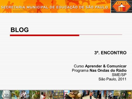 BLOG 3º. ENCONTRO Curso Aprender & Comunicar Programa Nas Ondas do Rádio SME/SP São Paulo, 2011.