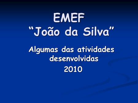 EMEF João da Silva Algumas das atividades desenvolvidas 2010 2010.