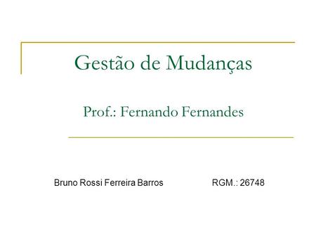 Gestão de Mudanças Prof.: Fernando Fernandes Bruno Rossi Ferreira BarrosRGM.: 26748.