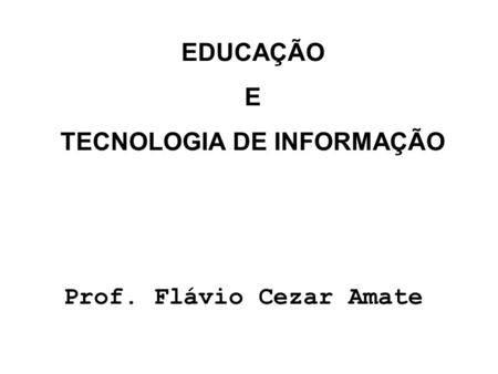 TECNOLOGIA DE INFORMAÇÃO Prof. Flávio Cezar Amate