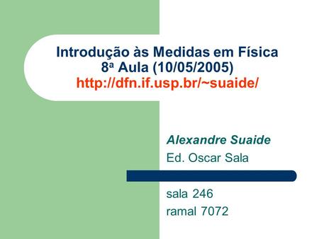 Alexandre Suaide Ed. Oscar Sala sala 246 ramal 7072 Introdução às Medidas em Física 8 a Aula (10/05/2005)