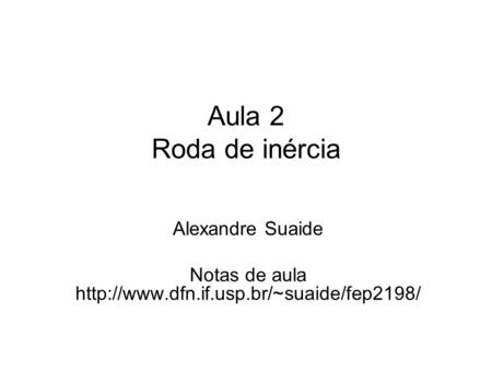 Notas de aula http://www.dfn.if.usp.br/~suaide/fep2198/ Aula 2 Roda de inércia Alexandre Suaide Notas de aula http://www.dfn.if.usp.br/~suaide/fep2198/