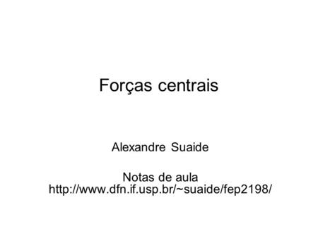 Notas de aula http://www.dfn.if.usp.br/~suaide/fep2198/ Forças centrais Alexandre Suaide Notas de aula http://www.dfn.if.usp.br/~suaide/fep2198/
