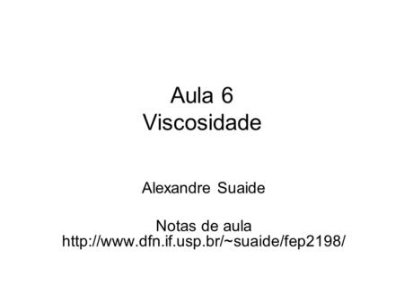 Notas de aula http://www.dfn.if.usp.br/~suaide/fep2198/ Aula 6 Viscosidade Alexandre Suaide Notas de aula http://www.dfn.if.usp.br/~suaide/fep2198/