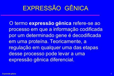 EXPRESSÃO GÊNICA O termo expressão gênica refere-se ao processo em que a informação codificada por um determinado gene é decodificada em uma proteína.