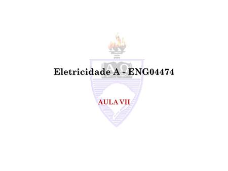 Eletricidade A - ENG04474 AULA VII.