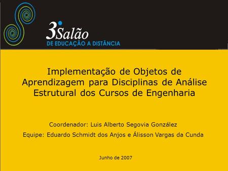 Junho de 2007 Implementação de Objetos de Aprendizagem para Disciplinas de Análise Estrutural dos Cursos de Engenharia Coordenador: Luis Alberto Segovia.