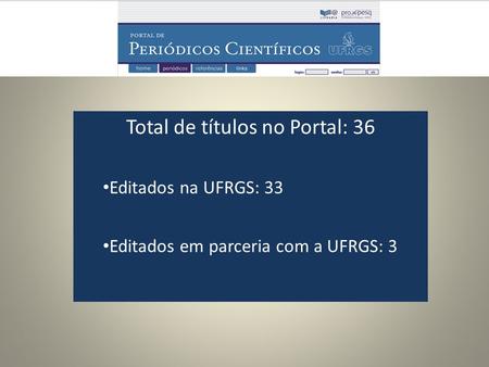 Total de títulos no Portal: 36 Editados na UFRGS: 33 Editados em parceria com a UFRGS: 3.