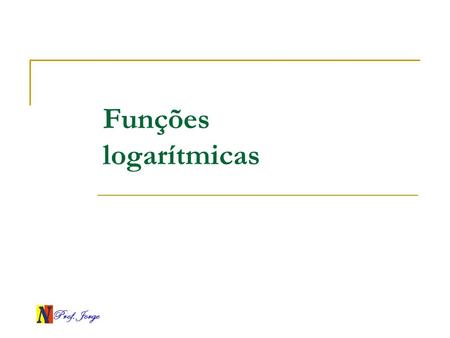 Funções logarítmicas Prof. Jorge.