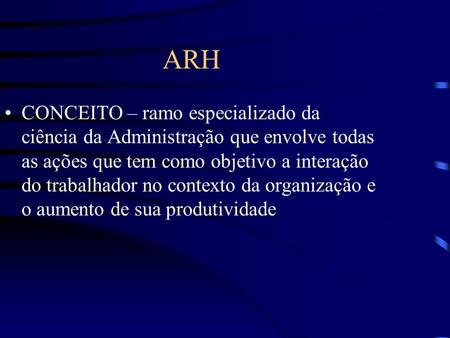 ARH CONCEITO – ramo especializado da ciência da Administração que envolve todas as ações que tem como objetivo a interação do trabalhador no contexto da.