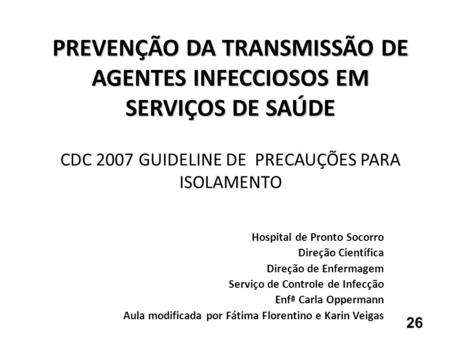PREVENÇÃO DA TRANSMISSÃO DE AGENTES INFECCIOSOS EM SERVIÇOS DE SAÚDE CDC 2007 GUIDELINE DE PRECAUÇÕES PARA ISOLAMENTO Hospital de Pronto Socorro Direção.