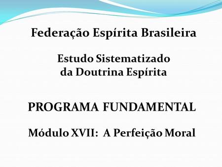 Federação Espírita Brasileira Módulo XVII: A Perfeição Moral