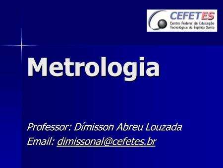 Metrologia Professor: Dímisson Abreu Louzada