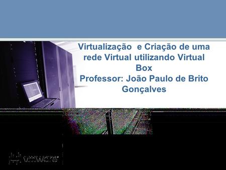 Virtualização e Criação de uma rede Virtual utilizando Virtual Box Professor: João Paulo de Brito Gonçalves.