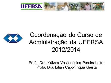 Coordenação do Curso de Administração da UFERSA 2012/2014 Profa. Dra. Yákara Vasconcelos Pereira Leite Profa. Dra. Lílian Caporlíngua Giesta.