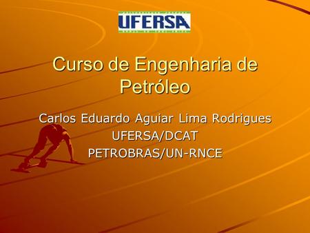 Curso de Engenharia de Petróleo Carlos Eduardo Aguiar Lima Rodrigues UFERSA/DCATPETROBRAS/UN-RNCE.