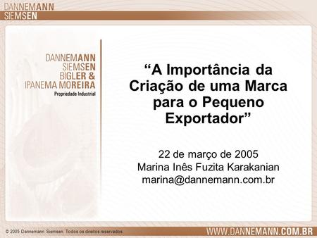 © 2005 Dannemann Siemsen. Todos os direitos reservados. A Importância da Criação de uma Marca para o Pequeno Exportador 22 de março de 2005 Marina Inês.
