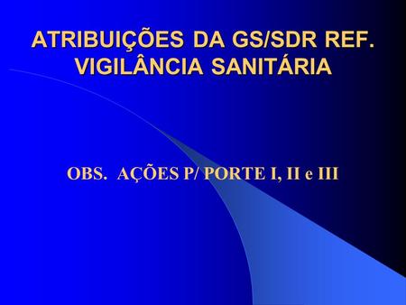 ATRIBUIÇÕES DA GS/SDR REF. VIGILÂNCIA SANITÁRIA OBS. AÇÕES P/ PORTE I, II e III.