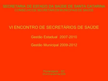 SECRETARIA DE ESTADO DA SAÚDE DE SANTA CATARINA CONSELHO DE SECRETÁRIOS MUNICIPAIS DE SAÚDE VI ENCONTRO DE SECRETÁRIOS DE SAÚDE Gestão Estadual 2007-2010.