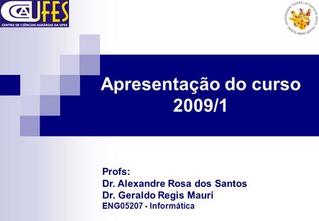 Apresentação do curso 2009/1 Profs: Dr. Alexandre Rosa dos Santos Dr. Geraldo Regis Mauri ENG05207 - Informática.