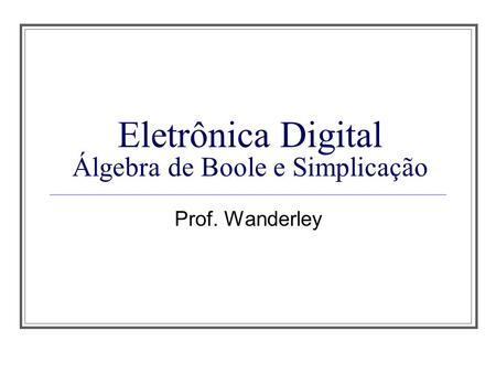 Eletrônica Digital Álgebra de Boole e Simplicação
