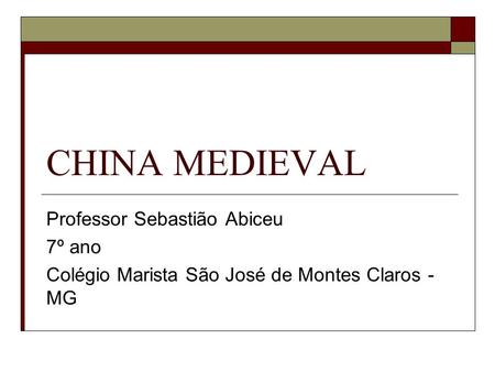 CHINA MEDIEVAL Professor Sebastião Abiceu 7º ano Colégio Marista São José de Montes Claros - MG.