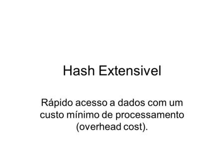 Hash Extensivel Rápido acesso a dados com um custo mínimo de processamento (overhead cost).