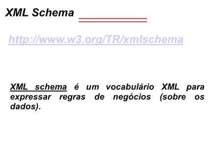 XML Schema  XML schema é um vocabulário XML para expressar regras de negócios (sobre os dados).