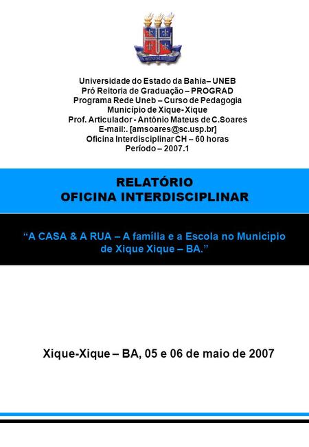 Xique-Xique – BA, 05 e 06 de maio de 2007 RELATÓRIO OFICINA INTERDISCIPLINAR A CASA & A RUA – A família e a Escola no Município de Xique Xique – BA. Universidade.