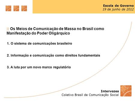 Intervozes Coletivo Brasil de Comunicação Social Escola de Governo 19 de junho de 2012 :: Os Meios de Comunicação de Massa no Brasil como Manifestação.