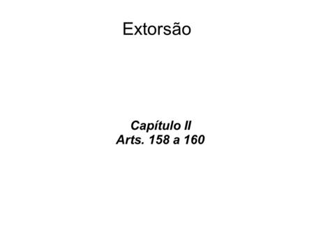 Extorsão Capítulo II Arts. 158 a 160.