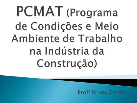PCMAT (Programa de Condições e Meio Ambiente de Trabalho na Indústria da Construção) Profª Bruna Gratão.