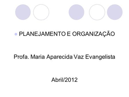 PLANEJAMENTO E ORGANIZAÇÃO Profa. Maria Aparecida Vaz Evangelista Abril/2012.