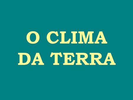 O CLIMA DA TERRA.