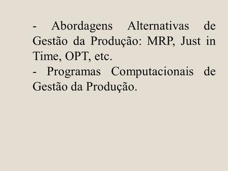 - Abordagens Alternativas de Gestão da Produção: MRP, Just in Time, OPT, etc. - Programas Computacionais de Gestão da Produção.