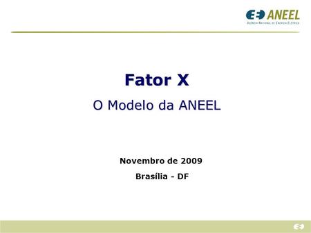 Fator X O Modelo da ANEEL Novembro de 2009 Brasília - DF.