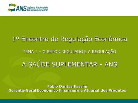 1º Encontro de Regulação Econômica TEMA 1 – O SETOR REGULADO E A REGULAÇÃO A SAÚDE SUPLEMENTAR - ANS Fábio Dantas Fassini.
