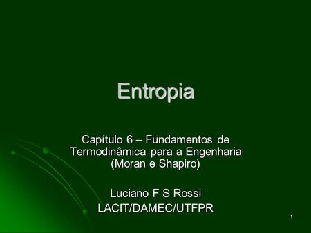Entropia Capítulo 6 – Fundamentos de Termodinâmica para a Engenharia (Moran e Shapiro) Luciano F S Rossi LACIT/DAMEC/UTFPR.
