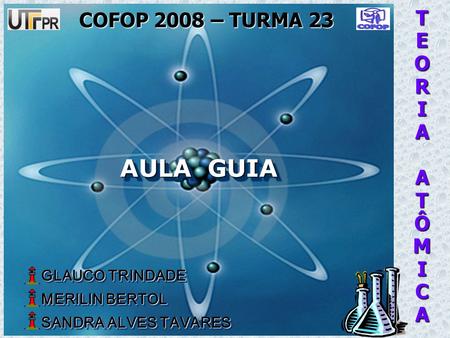 TEORIAATÔMICA AULA GUIA COFOP 2008 – TURMA 23 GLAUCO TRINDADE GLAUCO TRINDADE MERILIN BERTOL MERILIN BERTOL SANDRA ALVES TAVARES SANDRA ALVES TAVARES GLAUCO.