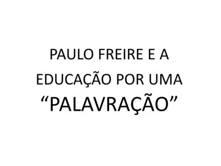 PAULO FREIRE E A EDUCAÇÃO POR UMA “PALAVRAÇÃO”