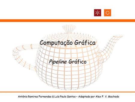 António Ramires Fernandes & Luís Paulo Santos – Adaptado por Alex F. V. Machado Computação Gráfica Pipeline Gráfico.