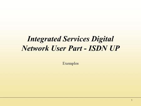 1 Integrated Services Digital Network User Part - ISDN UP Exemplos.