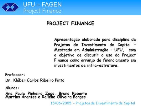PROJECT FINANCE Apresentação elaborada para disciplina de Projetos de Investimento de Capital – Mestrado em Administração – UFU, com o objetivo de discutir.
