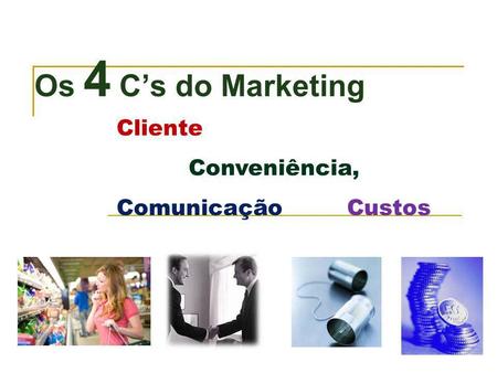 Os 4 C’s do Marketing Cliente Conveniência, Comunicação Custos.
