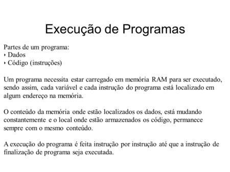 Execução de Programas Partes de um programa: Dados Código (instruções) Um programa necessita estar carregado em memória RAM para ser executado, sendo assim,