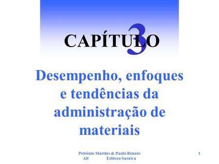 3 CAPÍTULO Desempenho, enfoques e tendências da administração de materiais Petrônio Martins & Paulo Renato Alt Editora Saraiva.
