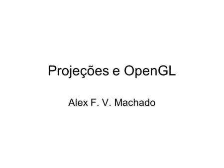 Projeções e OpenGL Alex F. V. Machado.