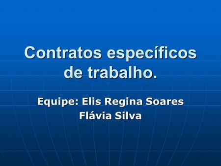 Contratos específicos de trabalho. Equipe: Elis Regina Soares Flávia Silva.