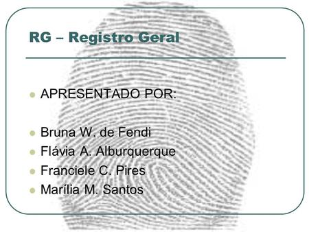 RG – Registro Geral APRESENTADO POR: Bruna W. de Fendi